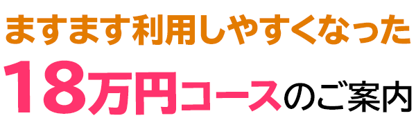 ますます利用しやすくなった18万円コース